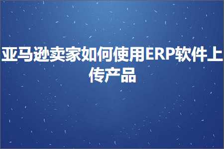 璺ㄥ鐢靛晢鐭ヨ瘑:浜氶┈閫婂崠瀹跺浣曚娇鐢‥RP杞欢涓婁紶浜у搧