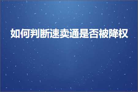 璺ㄥ鐢靛晢鐭ヨ瘑:濡備綍鍒ゆ柇閫熷崠閫氭槸鍚﹁闄嶆潈