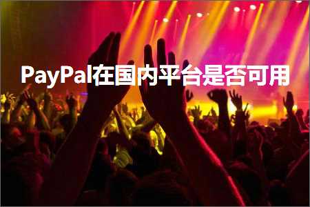 跨境电商知识:PayPal在国内平台是否可用