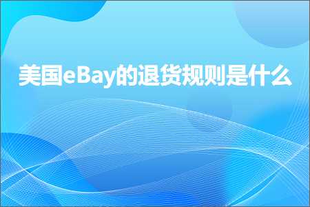 跨境电商知识:美国eBay的退货规则是什么