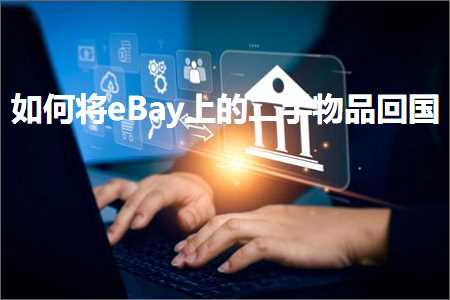 跨境电商知识:如何将eBay上的二手物品回国