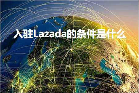 跨境电商知识:入驻Lazada的条件是什么