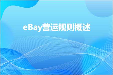 璺ㄥ鐢靛晢鐭ヨ瘑:eBay钀ヨ繍瑙勫垯姒傝堪