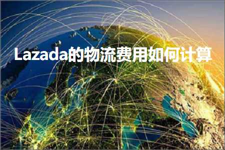 跨境电商知识:Lazada的物流费用如何计算