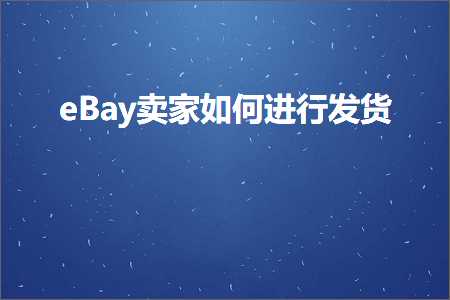 璺ㄥ鐢靛晢鐭ヨ瘑:eBay鍗栧濡備綍杩涜鍙戣揣