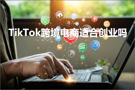 跨境电商知识:TikTok跨境电商适合创业吗