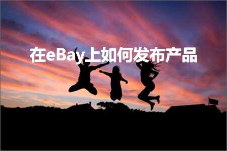 跨境电商知识:在eBay上如何发布产品