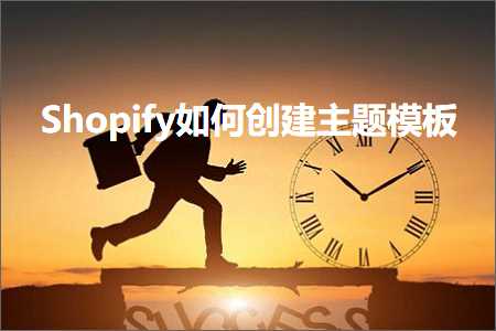 璺ㄥ鐢靛晢鐭ヨ瘑:Shopify濡備綍鍒涘缓涓婚妯℃澘