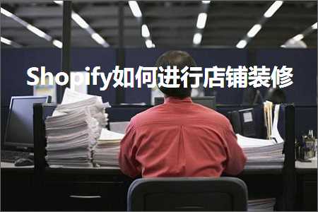 璺ㄥ鐢靛晢鐭ヨ瘑:Shopify濡備綍杩涜搴楅摵瑁呬慨