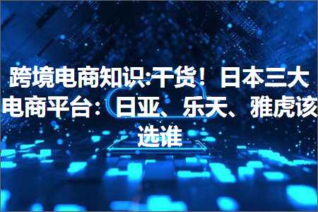 璺ㄥ鐢靛晢鐭ヨ瘑:骞茶揣锛佹棩鏈笁澶х數鍟嗗钩鍙帮細鏃ヤ簹銆佷箰澶┿€侀泤铏庤閫夎皝